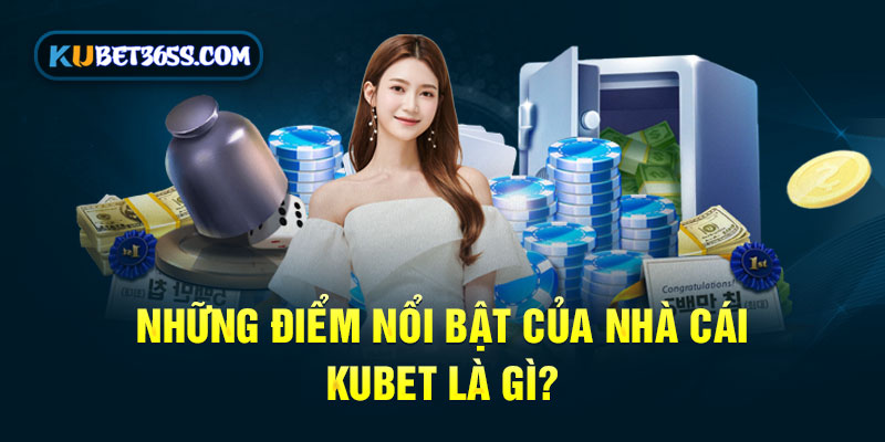 Những điểm nổi bật của nhà cái KUBET là gì?