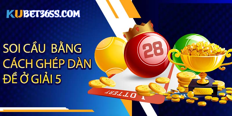 Soi cầu MB Kubet bằng cách ghép dàn đề ở giải 5